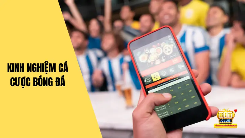 Hitclub Chia Sẻ Kinh Nghiệm Cá Cược Bóng Đá Cho Bet Thủ